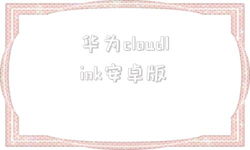 华为cloudlink安卓版华为hwcloudlink电脑版下载