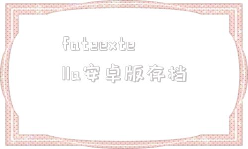 fateextella安卓版存档命运创世链接FateEXTELLA-第1张图片-太平洋在线下载