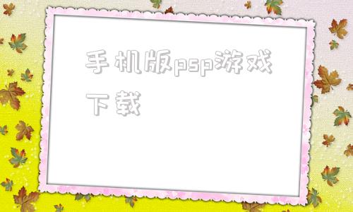 手机版psp游戏下载psp3000游戏下载网站